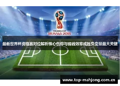 最新世界杯资格赛对位解析核心伤停与锋线效率成胜负变量最大关键 最新世界杯资格赛对位解析核心伤停与锋线效率成胜负变量最大关键